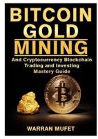 Bitcoin Gold Mining and Cryptocurrency Blockchain, Trading, and Investing Mastery Guide
