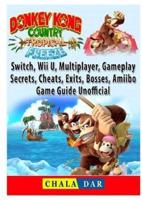 Donkey Kong Country Tropical Freeze, Switch, Wii U, Multiplayer, Gameplay, Secrets, Cheats, Exits, Bosses, Amiibo, Game Guide Unofficial