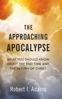 THE APPROACHING APOCALYPSE: What You Should Know About the End Time and the Return of Christ