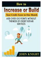 How to Increase or Build Your Credit Score in One Month: Add Over 100 Points Without The Need of Credit Repair Services