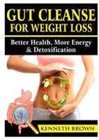 Gut Cleanse For Weight Loss: Better Health, More Energy, & Detoxification