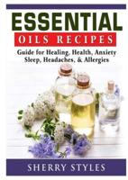 Essential Oils Recipes: Guide for Healing, Health, Anxiety, Sleep, Headaches, & Allergies