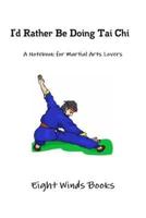 I'd Rather Be Doing Tai Chi : A Notebook for Martial Arts Lovers