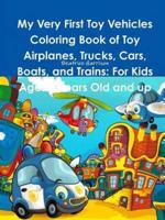 My Very First Toy Vehicles Coloring Book of Toy Airplanes, Trucks, Cars, Boats, and Trains: For Kids Ages 3 Years Old and up