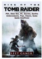 Rise of The Tomb Raider, PS4, Xbox One, PC, Secrets, Outfits, Achievements, Tips, Cheats, Game Guide Unofficial