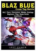 Blaz Blue Cross Tag Battle, DLC, Tiers, Characters, Modes, Endings, Beginner, Tips, Game Guide Unofficial