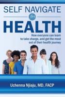 Self Navigate For Health:  How everyone can learn to take charge and get the most out of their health journey