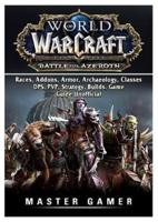 World of Warcraft Battle For Azeroth, Races, Addons, Armor, Archaeology, Classes, DPS, PVP, Strategy, Builds, Game Guide Unofficial