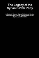 The Legacy of the Syrian Ba'ath Party - A Study of Human Rights Violations, Gender Inequality and Forced Displacement in the Syrian Arab Republic