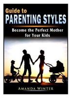 Guide to Parenting Styles: Become the Perfect Mother for Your Kids