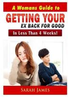 A Womans Guide to Getting your Ex Back for Good: In Less Than 4 Weeks!