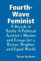 Fourth-Wave Feminist - A Decade in Battle A Political Activist?s Mission and Essays for a Better, Brighter and Equal World