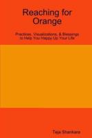 Reaching for Orange: Practices, Visualizations, & Blessings to Help You Happy Up Your Life