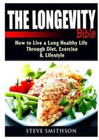 The Longevity Bible: How to Live a Long Healthy Life Through Diet, Exercise, & Lifestyle