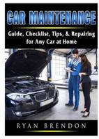 Car Maintenance: Guide, Checklist, Tips, & Repairing for Any Car at Home