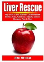 Liver Rescue: Help Treat & Heal Diabetes, Gastrointestinal Distress, Acne, Gallstones, Obesity, Immune Disorders, Pain, & More