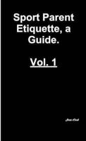 Sports Parent Etiquette, a Guide. Vol. 1