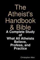 The Atheist's Handbook & Bible: A Complete Study of What All Atheists Believe, Profess, and Practice