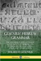Gesenius' Hebrew Grammar: The Linguistics and Language Composition of Hebrew ? its Etymology, Syntax, Tones, Verbs and Conjugation