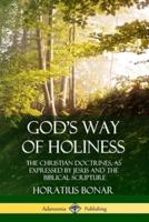 God?s Way of Holiness: The Christian Doctrines, as Expressed by Jesus and the Biblical Scripture