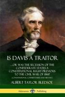 Is Davis a Traitor: ?Or Was the Secession of the Confederate States a Constitutional Right Previous to the Civil War of 1861? (Constitutional Commentaries and History)