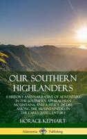Our Southern Highlanders: A History and Narrative of Adventure in the Southern Appalachian Mountains, and a Study of Life Among the Mountaineers in the early 20th Century (Hardcover)