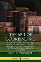 The Art of Bookbinding: A Practical Treatise ? A Guide to Binding Books in Cloth and Leather; Handmade Techniques; Supplies; and Styles Medieval to Modern