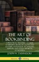 The Art of Bookbinding: A Practical Treatise ? A Guide to Binding Books in Cloth and Leather; Handmade Techniques; Supplies; and Styles Medieval to Modern (Hardcover)