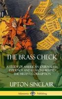 The Brass Check: A Study of American Journalism; Evidence and Reasons Behind the Media?s Corruption (Hardcover)