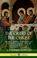 The Crises of the Christ: The Birth, Baptism, Temptation and Crucifixion of Jesus ? How His Character Shaped Man?s Relations with God (Hardcover)
