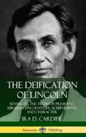 The Deification of Lincoln: Revealing the Truth of President Abraham Lincoln?s Life, Achievements and Character (Hardcover)