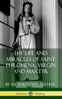 The Life and Miracles of Saint Philomena, Virgin and Martyr (Hardcover)