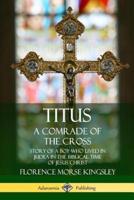 Titus: A Comrade of the Cross; Story of a Boy Who Lived in Judea in the Biblical Time of Jesus Christ