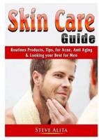 Skin Care Guide: Routines Products, Tips, for Acne, Anti Aging, & Looking your Best for Men