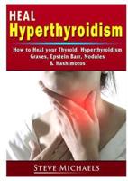 Heal Your Thyroid: Treat Hyperthyroidism, Graves, Nodules, Weight Gain, Epstein Barr, & Hashimotos