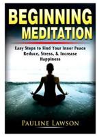 Beginning Meditation: Easy Steps to Find Your Inner Peace, Reduce Stress, & Increase Happiness