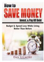 How to Save Money, Invest, & Pay Off Debt: Budget & Spend Less While Living Better Than Before