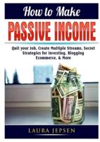 How to Make Passive Income: Quit your Job, Create Multiple Streams, Secret Strategies for Investing, Blogging, Ecommerce, & More