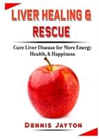 Liver Healing & Rescue: Cure Liver Disease for More Energy, Health, & Happiness
