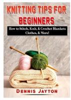 Knitting Tips for Beginners: How to Stitch, Knit, & Crochet Blankets, Clothes, & More!