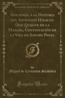 Adiciones, a La Historia Del Ingenioso Hidalgo Don Quijote De La Mancha, Continuación De La Vida De Sancho Panza (Classic Reprint)