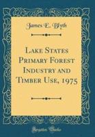 Lake States Primary Forest Industry and Timber Use, 1975 (Classic Reprint)