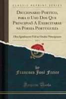 Diccionario Poetico, Para O USO DOS Que Principiaõ a Exercitarse Na Poesia Portugueza, Vol. 1