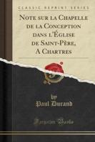 Note Sur La Chapelle De La Conception Dans l'Église De Saint-Père, a Chartres (Classic Reprint)