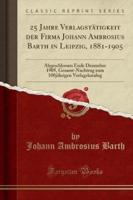 25 Jahre Verlagstätigkeit Der Firma Johann Ambrosius Barth in Leipzig, 1881-1905