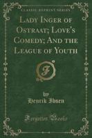 Lady Inger of Ostraat; Love's Comedy; And the League of Youth (Classic Reprint)