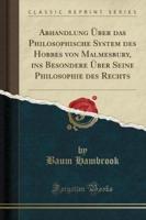 Abhandlung Über Das Philosophische System Des Hobbes Von Malmesbury, Ins Besondere Über Seine Philosophie Des Rechts (Classic Reprint)