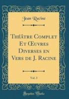 Théâtre Complet Et Oeuvres Diverses En Vers De J. Racine, Vol. 3 (Classic Reprint)