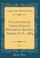Collections of Cayuga County Historical Society, Auburn, N. Y.., 1884, Vol. 3 (Classic Reprint)