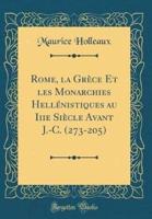 Rome, La Grèce Et Les Monarchies Hellénistiques Au Iiie Siècle Avant J.-C. (273-205) (Classic Reprint)